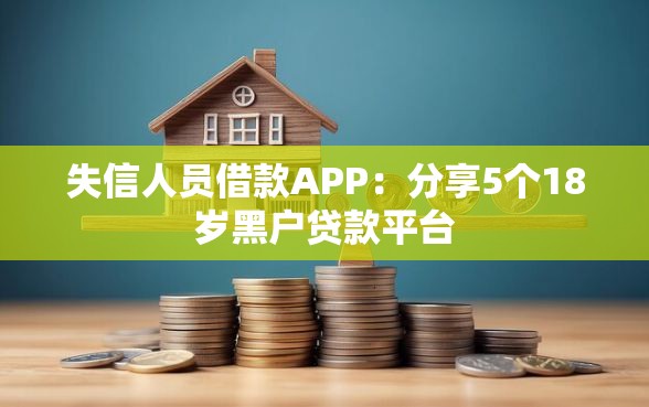 失信人员借款APP：分享5个18岁黑户贷款平台