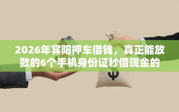 2026年宾阳押车借钱，真正能放款的6个手机身份证秒借现金的口子推荐