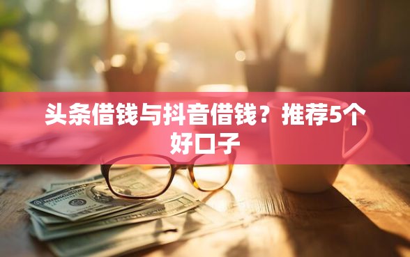 头条借钱与抖音借钱？推荐5个好口子