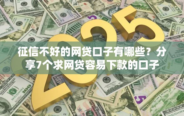 征信不好的网贷口子有哪些？分享7个求网贷容易下款的口子