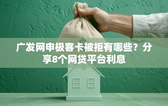 广发网申极客卡被拒有哪些？分享8个网贷平台利息