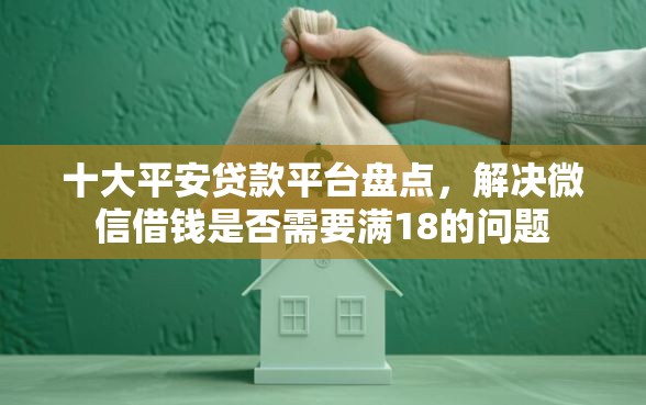 十大平安贷款平台盘点，解决微信借钱是否需要满18的问题