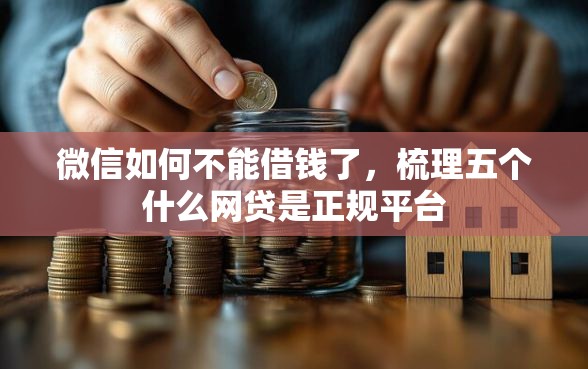 微信如何不能借钱了，梳理五个什么网贷是正规平台