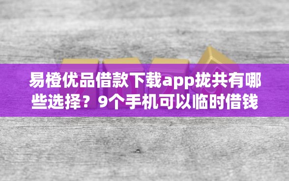 易橙优品借款下载app拢共有哪些选择？9个手机可以临时借钱的软件详解