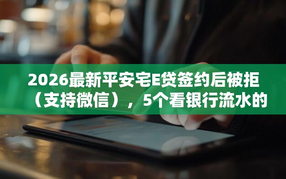 2026最新平安宅E贷签约后被拒（支持微信），5个看银行流水的网贷软件无私分享
