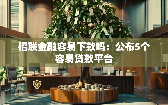 招联金融容易下款吗：公布5个容易贷款平台