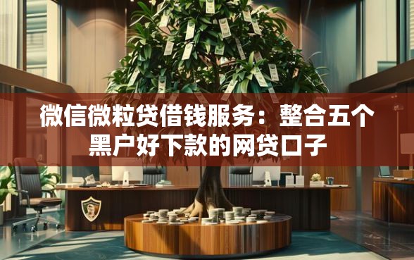 微信微粒贷借钱服务：整合五个黑户好下款的网贷口子