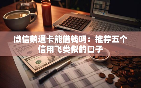 微信鹅通卡能借钱吗：推荐五个信用飞类似的口子