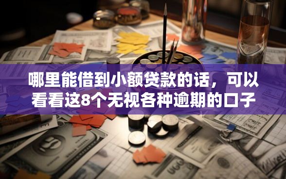 哪里能借到小额贷款的话，可以看看这8个无视各种逾期的口子