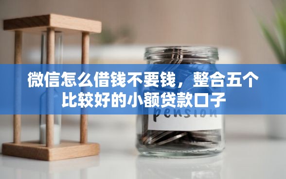 微信怎么借钱不要钱，整合五个比较好的小额贷款口子