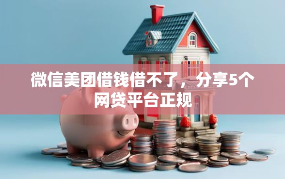 微信美团借钱借不了，分享5个网贷平台正规