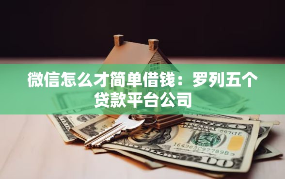 微信怎么才简单借钱：罗列五个贷款平台公司