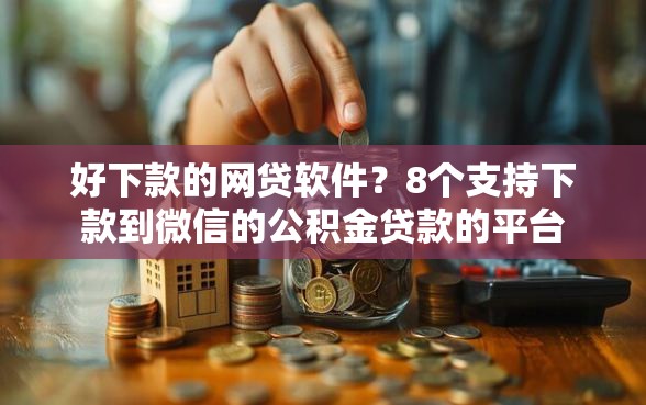 好下款的网贷软件？8个支持下款到微信的公积金贷款的平台