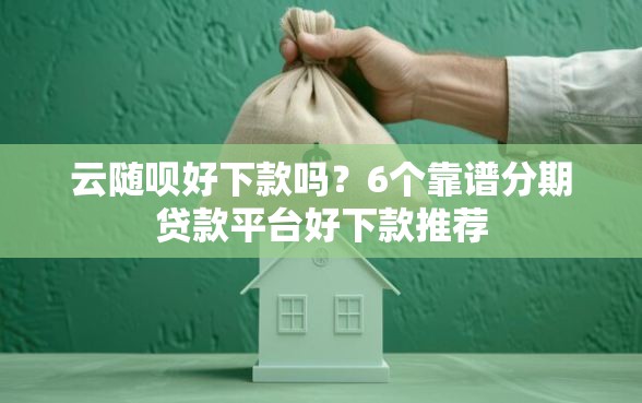 云随呗好下款吗？6个靠谱分期贷款平台好下款推荐