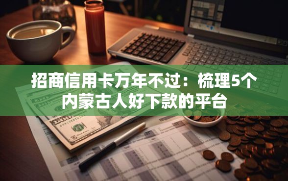 招商信用卡万年不过：梳理5个内蒙古人好下款的平台