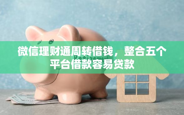 微信理财通周转借钱，整合五个平台借款容易贷款