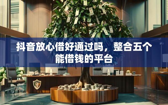 抖音放心借好通过吗，整合五个能借钱的平台