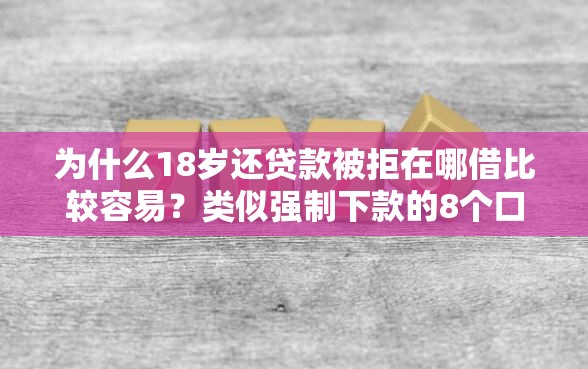 为什么18岁还贷款被拒在哪借比较容易？类似强制下款的8个口子参考