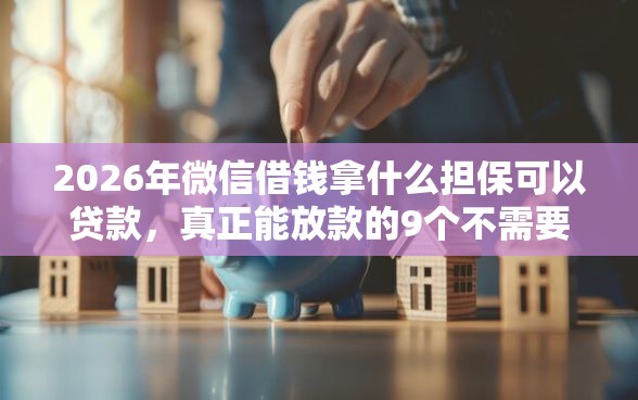 2026年微信借钱拿什么担保可以贷款，真正能放款的9个不需要征信的借款平台推荐