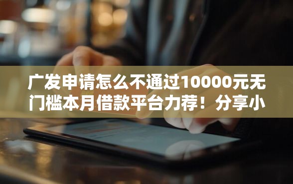 广发申请怎么不通过10000元无门槛本月借款平台力荐!分享小额网贷口子10000元无门槛借款 广发申请怎么不通过10000元无门槛本月借款平台力荐!分享小额网贷口子10000元无门槛借款