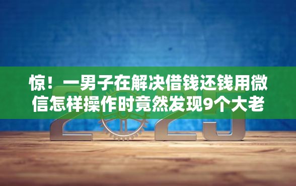 惊！一男子在解决借钱还钱用微信怎样操作时竟然发现9个大老黑能下款的口子，事后分享了出来