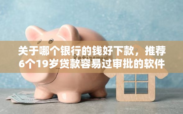 关于哪个银行的钱好下款，推荐6个19岁贷款容易过审批的软件给你