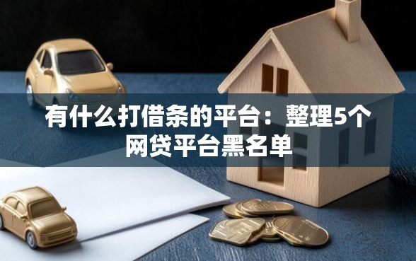 有什么打借条的平台：整理5个网贷平台黑名单