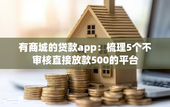有商城的贷款app：梳理5个不审核直接放款500的平台