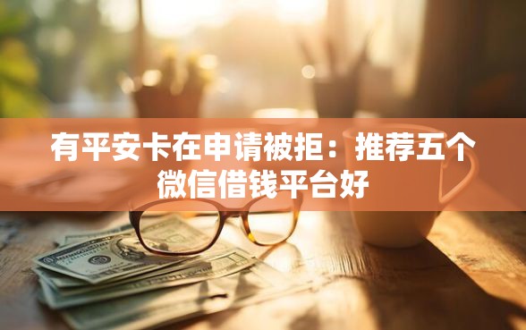 有平安卡在申请被拒：推荐五个微信借钱平台好