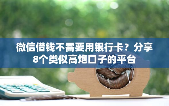 微信借钱不需要用银行卡？分享8个类似高炮口子的平台