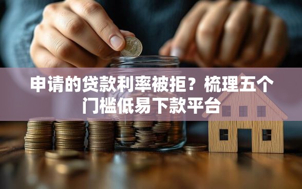申请的贷款利率被拒？梳理五个门槛低易下款平台