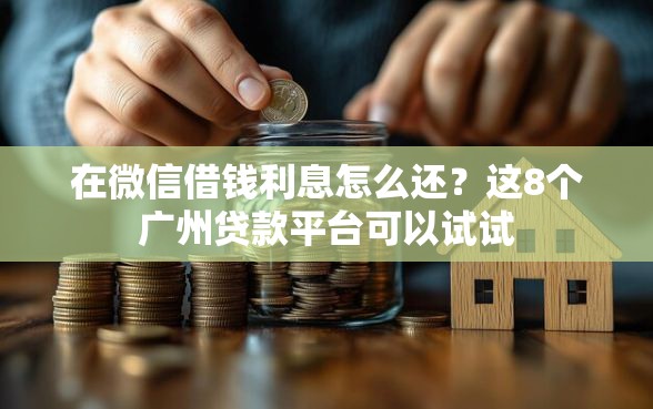 在微信借钱利息怎么还？这8个广州贷款平台可以试试