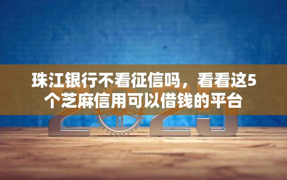 珠江银行不看征信吗，看看这5个芝麻信用可以借钱的平台