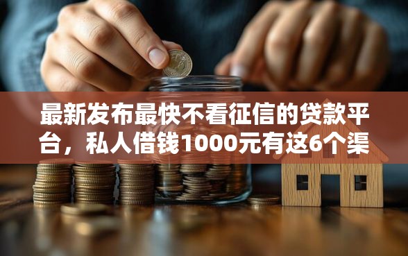 最新发布最快不看征信的贷款平台，私人借钱1000元有这6个渠道