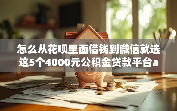怎么从花呗里面借钱到微信就选这5个4000元公积金贷款平台app