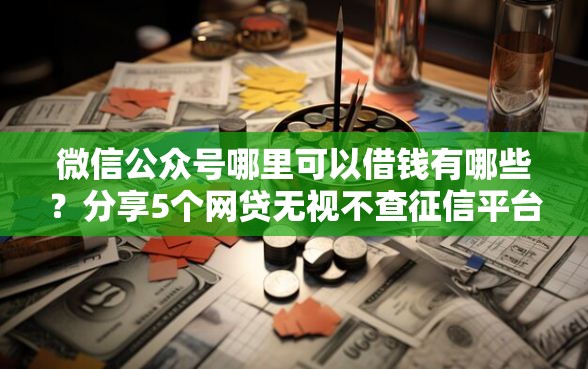 微信公众号哪里可以借钱有哪些？分享5个网贷无视不查征信平台
