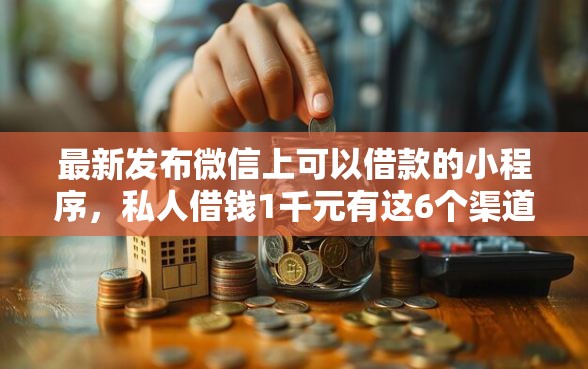 最新发布微信上可以借款的小程序，私人借钱1千元有这6个渠道