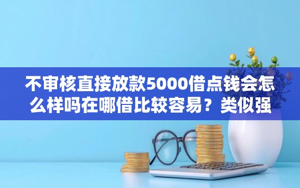 不审核直接放款5000借点钱会怎么样吗在哪借比较容易？类似强制下款的5个口子参考