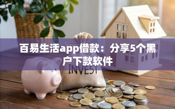 百易生活app借款：分享5个黑户下款软件