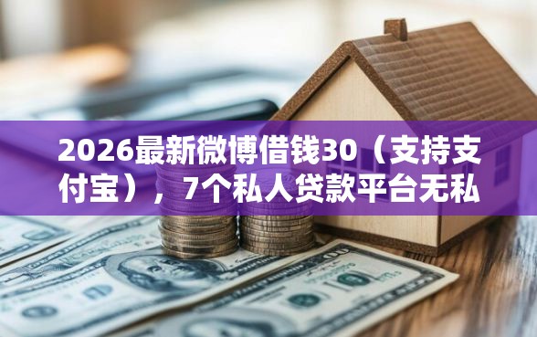 2026最新微博借钱30（支持支付宝），7个私人贷款平台无私分享