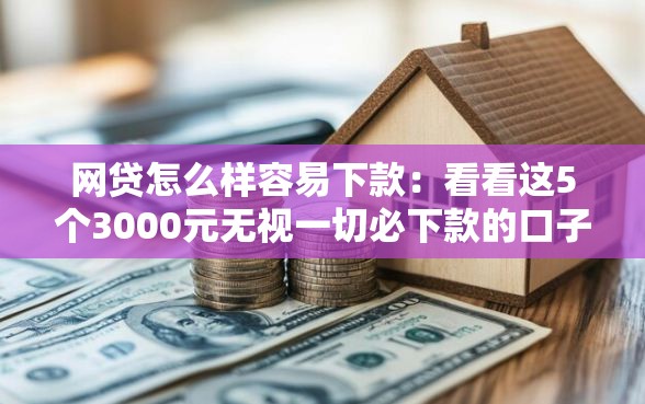 网贷怎么样容易下款：看看这5个3000元无视一切必下款的口子