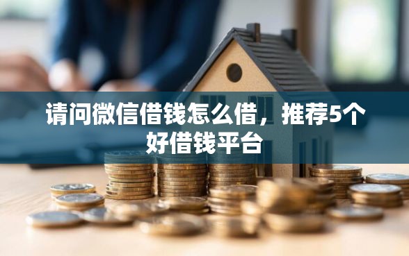请问微信借钱怎么借,推荐5个好借钱平台 请问微信借钱怎么借,推荐5个好借钱平台