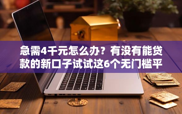 急需4千元怎么办？有没有能贷款的新口子试试这6个无门槛平台