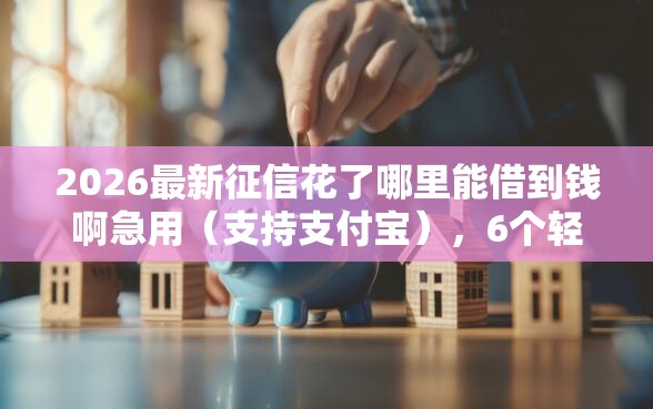 2026最新征信花了哪里能借到钱啊急用（支持支付宝），6个轻松借款无征信记录的软件无私分享