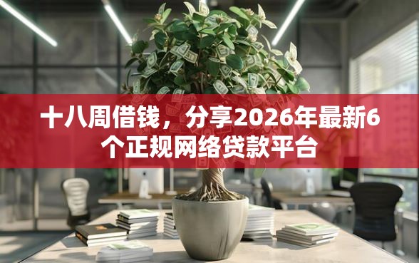 十八周借钱，分享2026年最新6个正规网络贷款平台