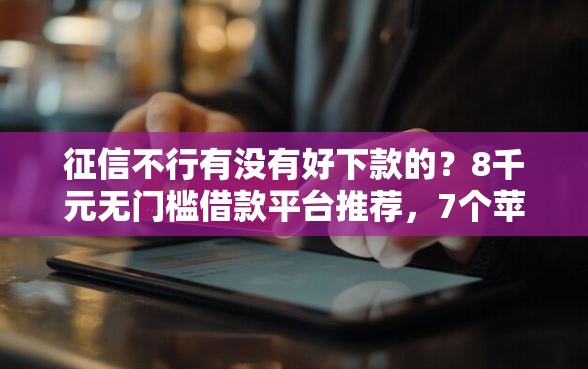 征信不行有没有好下款的？8千元无门槛借款平台推荐，7个苹果手机id贷款平台盘点
