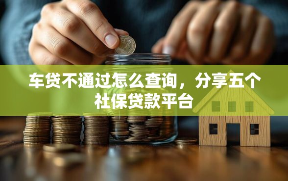 车贷不通过怎么查询，分享五个社保贷款平台