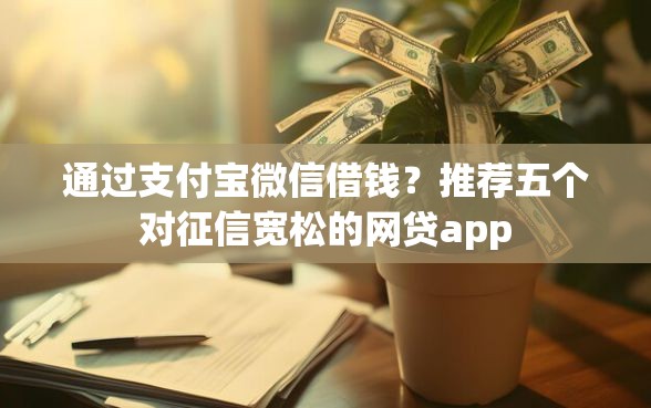 通过支付宝微信借钱？推荐五个对征信宽松的网贷app