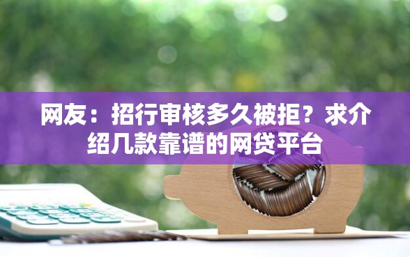 网友：招行审核多久被拒？求介绍几款靠谱的网贷平台
