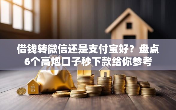 借钱转微信还是支付宝好？盘点6个高炮口子秒下款给你参考